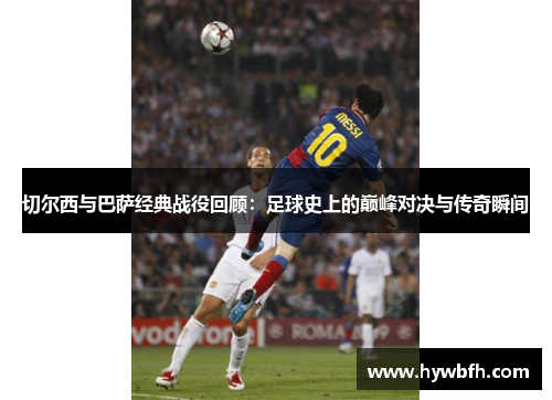 切尔西与巴萨经典战役回顾：足球史上的巅峰对决与传奇瞬间