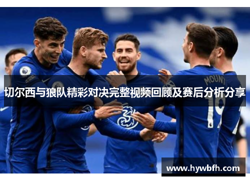 切尔西与狼队精彩对决完整视频回顾及赛后分析分享