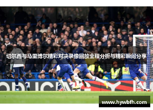 切尔西与马里博尔精彩对决录像回放全程分析与精彩瞬间分享