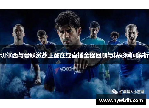 切尔西与曼联激战正酣在线直播全程回顾与精彩瞬间解析