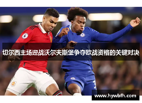 切尔西主场迎战沃尔夫斯堡争夺欧战资格的关键对决