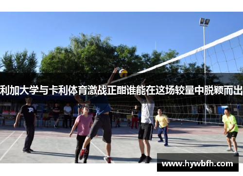 利加大学与卡利体育激战正酣谁能在这场较量中脱颖而出
