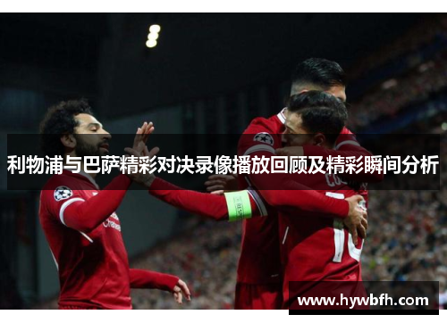 利物浦与巴萨精彩对决录像播放回顾及精彩瞬间分析