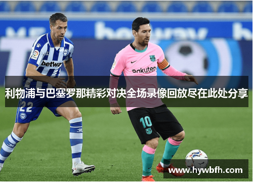 利物浦与巴塞罗那精彩对决全场录像回放尽在此处分享