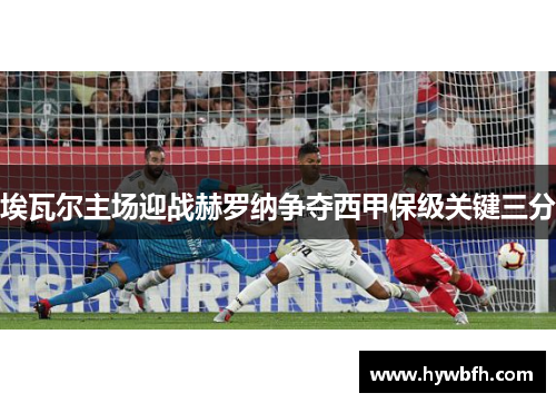 埃瓦尔主场迎战赫罗纳争夺西甲保级关键三分