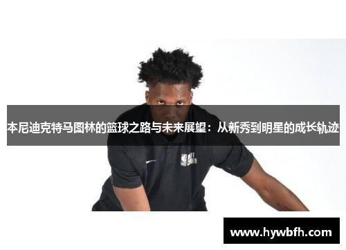 本尼迪克特马图林的篮球之路与未来展望：从新秀到明星的成长轨迹