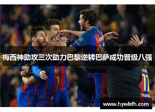 梅西神助攻三次助力巴黎逆转巴萨成功晋级八强