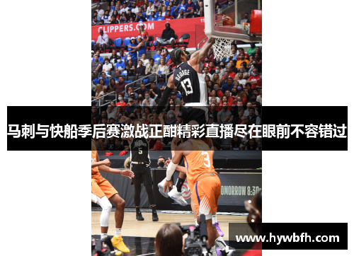马刺与快船季后赛激战正酣精彩直播尽在眼前不容错过