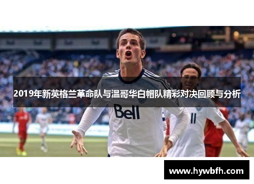 2019年新英格兰革命队与温哥华白帽队精彩对决回顾与分析