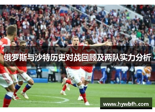 俄罗斯与沙特历史对战回顾及两队实力分析