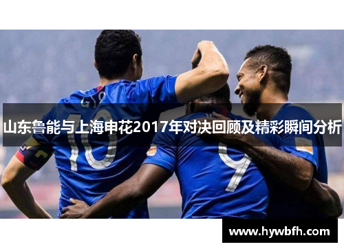 山东鲁能与上海申花2017年对决回顾及精彩瞬间分析